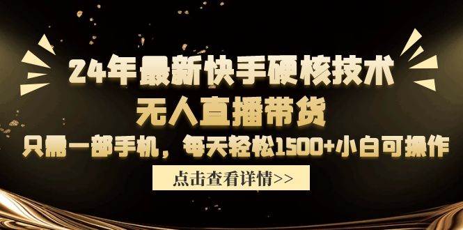 24年最新快手硬核技术无人直播带货，只需一部手机 每天轻松1500+小白可操作-2Y资源