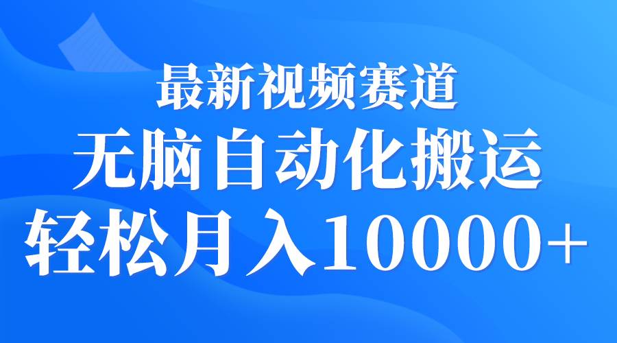 最新视频赛道 无脑自动化搬运 轻松月入10000+-2Y资源