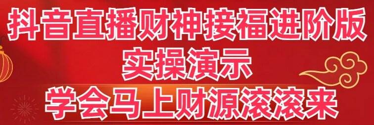 抖音直播财神接福进阶版 实操演示 学会马上财源滚滚来-2Y资源