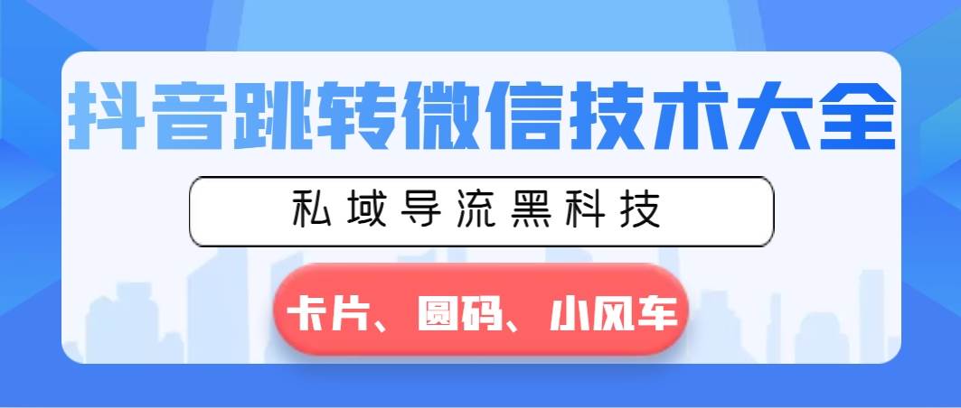 抖音跳转微信技术大全，私域导流黑科技—卡片圆码小风车-2Y资源