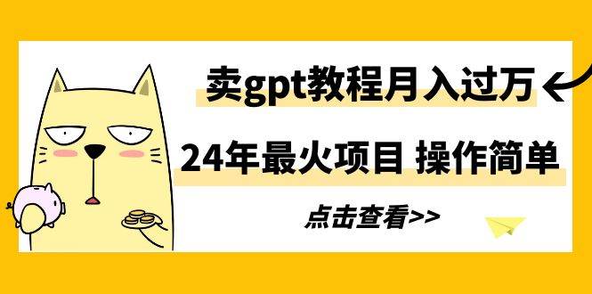 24年最火项目，卖gpt教程月入过万，操作简单-2Y资源