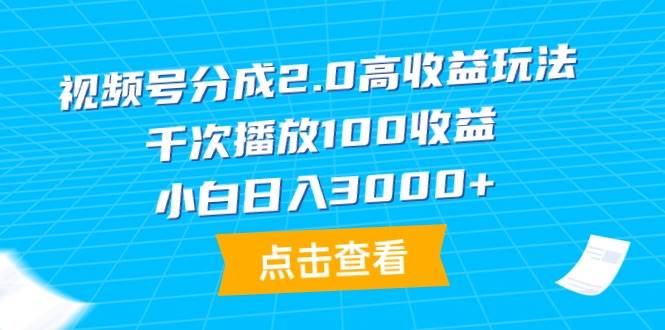 视频号分成2.0高收益玩法，千次播放100收益，小白日入3000+-2Y资源