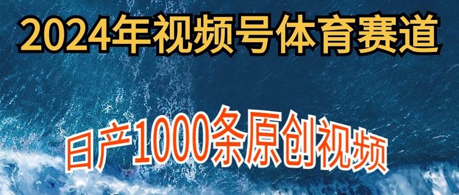 2024年体育赛道视频号，新手轻松操作， 日产1000条原创视频,多账号多撸分成-2Y资源