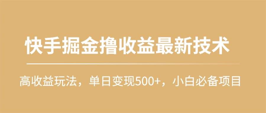 快手掘金撸收益最新技术，高收益玩法，单日变现500+，小白必备项目-2Y资源