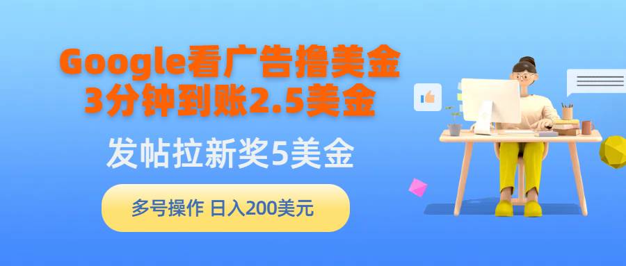 Google看广告撸美金，3分钟到账2.5美金，发帖拉新5美金，多号操作，日入…-2Y资源