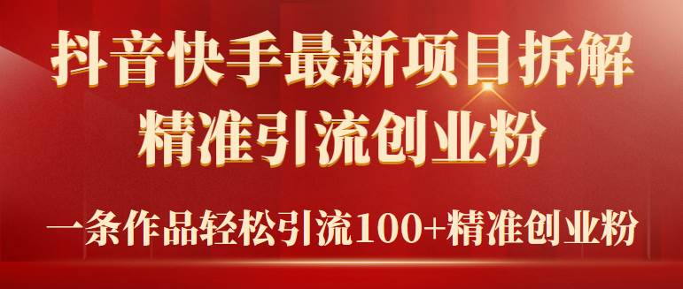 2024年抖音快手最新项目拆解视频引流创业粉，一天轻松引流精准创业粉100+-2Y资源