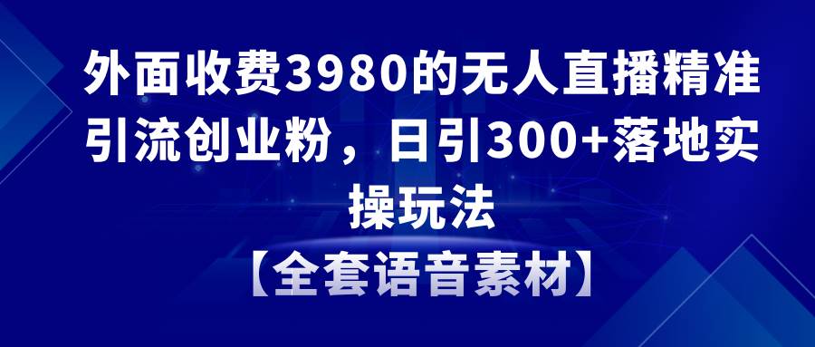 无人直播精准引流创业粉，日引300+落地实操玩法【全套语音素材】-2Y资源