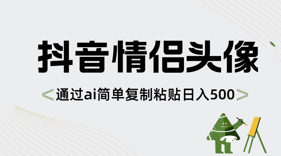 抖音情侣头像，通过ai简单复制粘贴日入500+-2Y资源