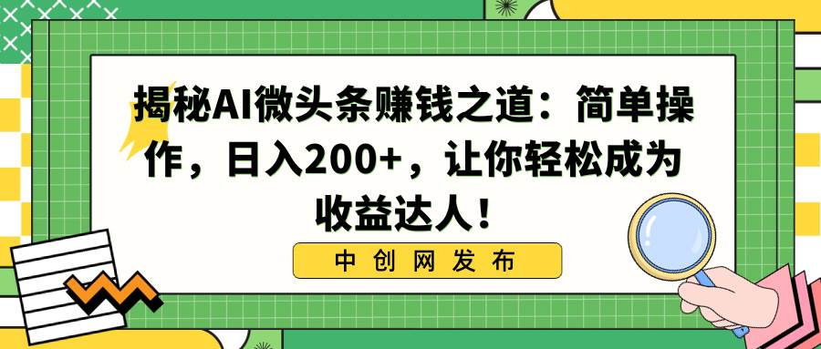 揭秘AI微头条赚钱之道：简单操作，日入200+，让你轻松成为收益达人！-2Y资源