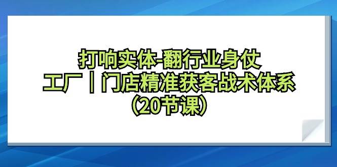 打响实体-翻行业身仗，工厂｜门店精准获客战术体系（20节课）-2Y资源