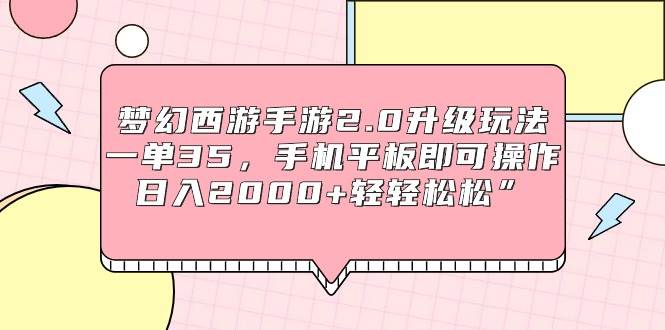 梦幻西游手游2.0升级玩法，一单35，手机平板即可操作，日入2000+轻轻松松”-2Y资源