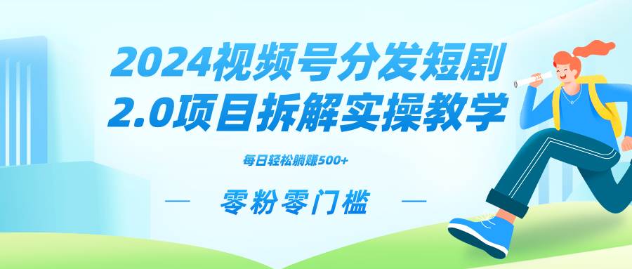 2024视频分发短剧2.0项目拆解实操教学，零粉零门槛可矩阵分裂推广管道收益-2Y资源