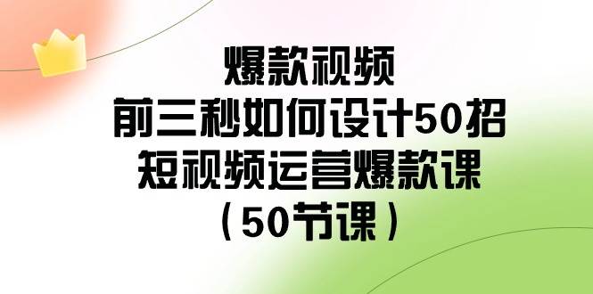 爆款视频-前三秒如何设计50招：短视频运营爆款课（50节课）-2Y资源