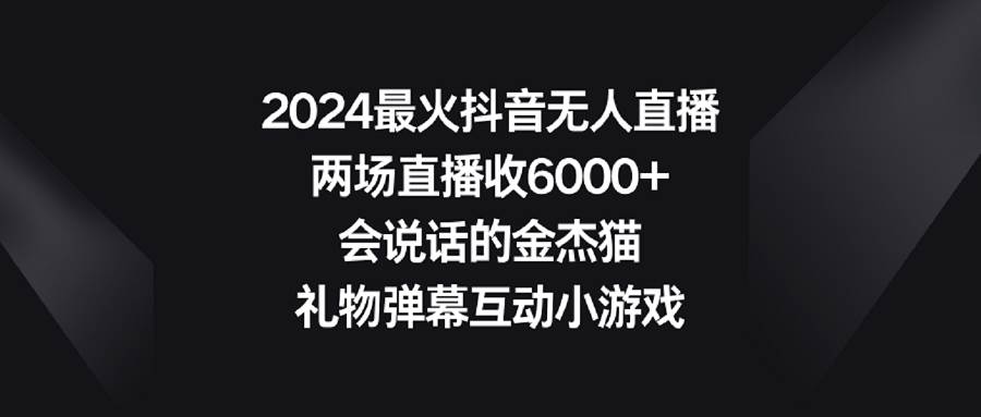 2024最火抖音无人直播，两场直播收6000+会说话的金杰猫 礼物弹幕互动小游戏-2Y资源