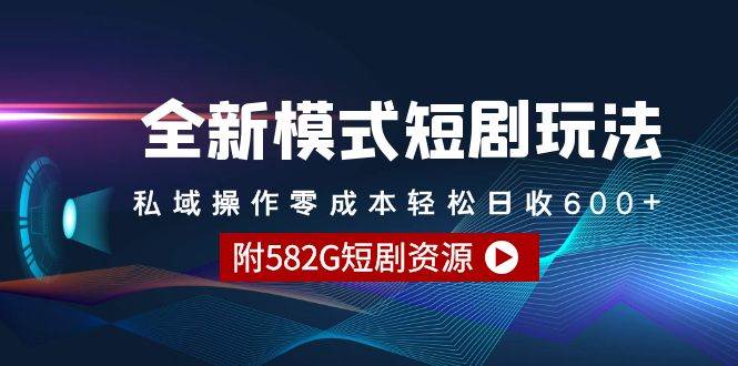 全新模式短剧玩法–私域操作零成本轻松日收600+（附582G短剧资源）-2Y资源