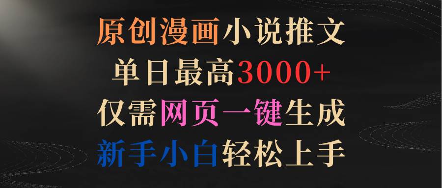 原创漫画小说推文，单日最高3000+仅需网页一键生成 新手轻松上手-2Y资源