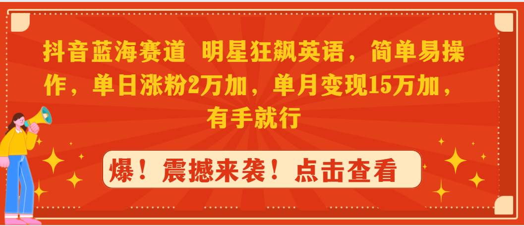 抖音蓝海赛道，明星狂飙英语，简单易操作，单日涨粉2万加，单月变现15万…-2Y资源