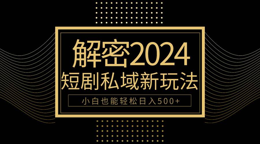 10分钟教会你2024玩转短剧私域变现，小白也能轻松日入500+-2Y资源