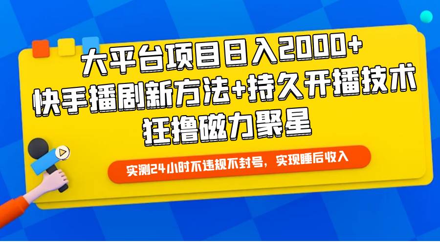 大平台项目日入2000+，快手播剧新方法+持久开播技术，狂撸磁力聚星-2Y资源