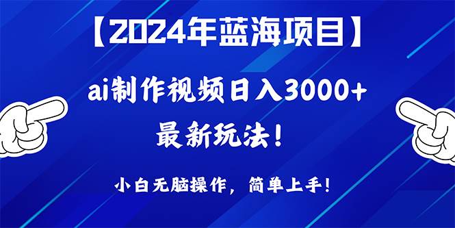 2024年蓝海项目，通过ai制作视频日入3000+，小白无脑操作，简单上手！-2Y资源