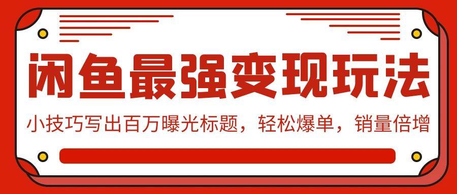 闲鱼最强变现玩法：小技巧写出百万曝光标题，轻松爆单，销量倍增-2Y资源