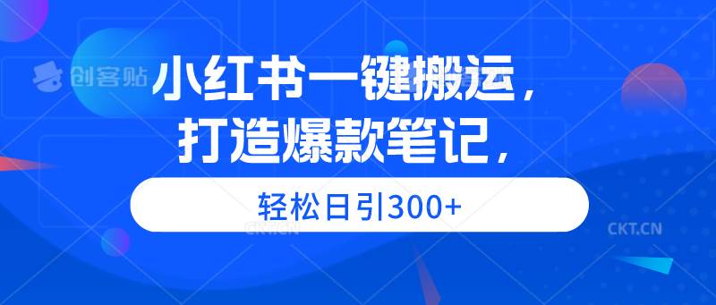 小红书一键搬运，打造爆款笔记，轻松日引300+-2Y资源