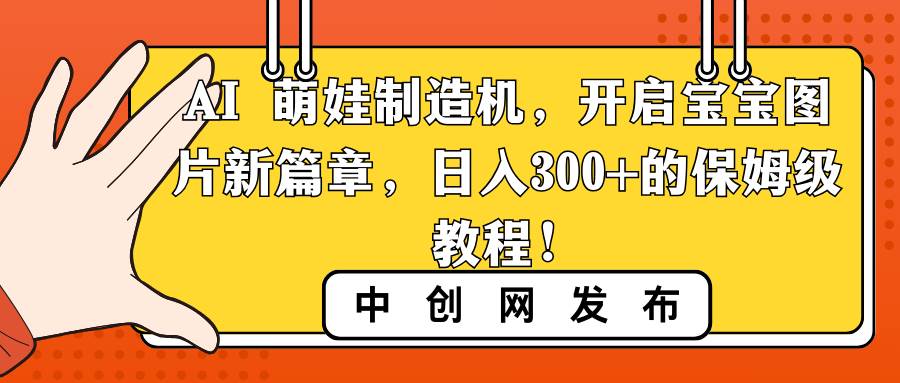 AI 萌娃制造机，开启宝宝图片新篇章，日入300+的保姆级教程！-2Y资源