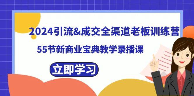 2024引流成交全渠道老板训练营，55节新商业宝典教学录播课-2Y资源