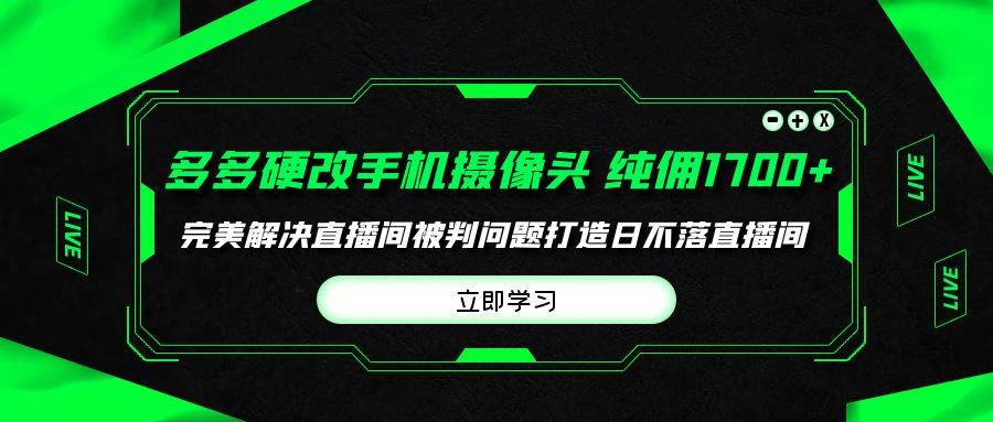 多多硬改手机摄像头，单场带货纯佣1700+完美解决直播间被判问题，打造日…-2Y资源