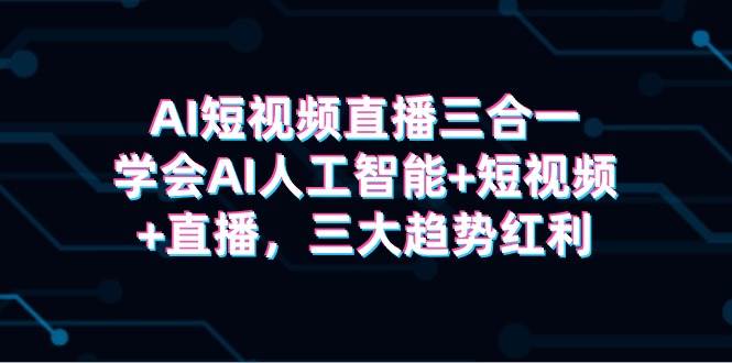 AI短视频直播三合一，学会AI人工智能+短视频+直播，三大趋势红利-2Y资源