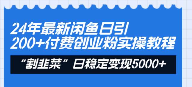 24年最新闲鱼日引200+付费创业粉，割韭菜每天5000+收益实操教程！-2Y资源