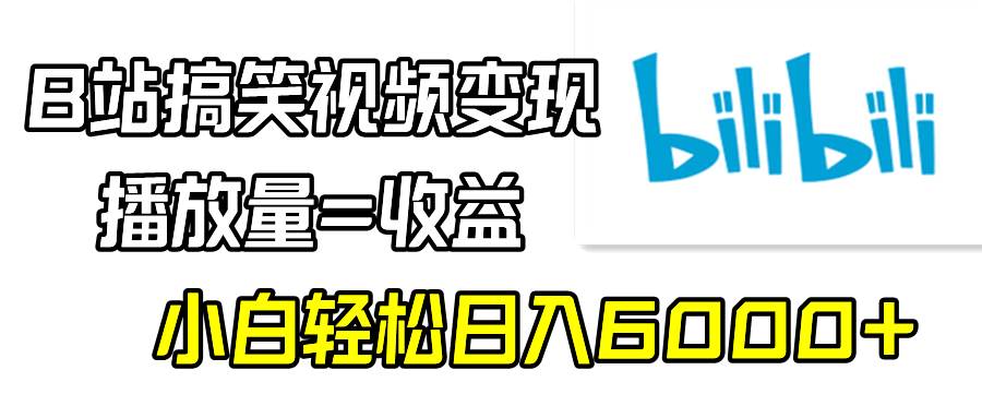 B站搞笑视频变现，播放量=收益，小白轻松日入6000+-2Y资源