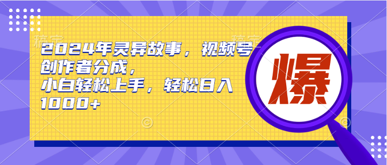 2024年灵异故事，视频号创作者分成，小白轻松上手，轻松日入1000+-2Y资源