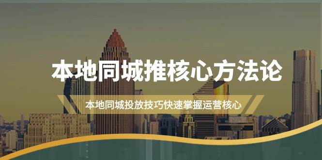 本地同城·推核心方法论，本地同城投放技巧快速掌握运营核心（16节课）-2Y资源