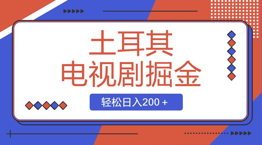 土耳其电视剧掘金项目，操作简单，轻松日入200＋-2Y资源