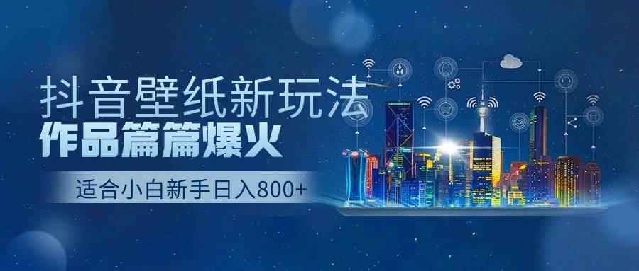 抖音壁纸号新玩法，作品篇篇爆火，日收益500+-2Y资源