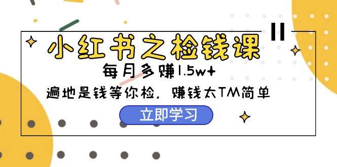 小红书之检钱课：从0开始实测每月多赚1.5w起步，赚钱真的太简单了（98节）-2Y资源