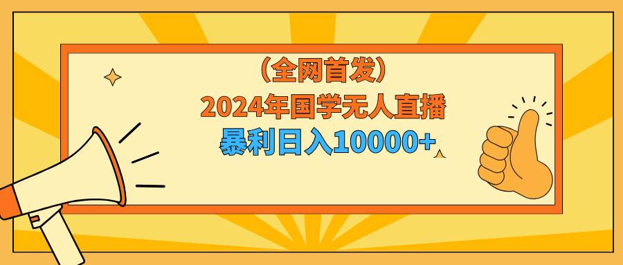 2024年国学无人直播暴力日入10000+小白也可操作 - 2Y资源-2Y资源