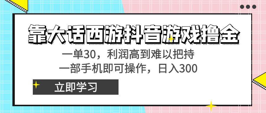 靠大话西游抖音游戏撸金，一单30，利润高到难以把持，一部手机即可操作-2Y资源