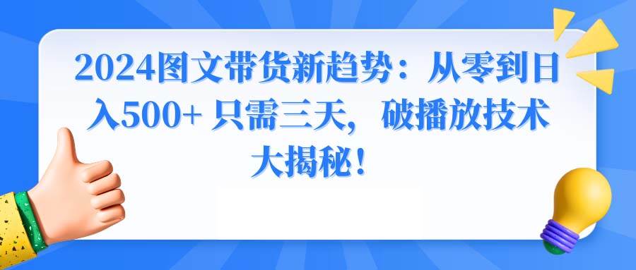 2024图文带货新趋势：从零到日入500+ 只需三天，破播放技术大揭秘！-2Y资源