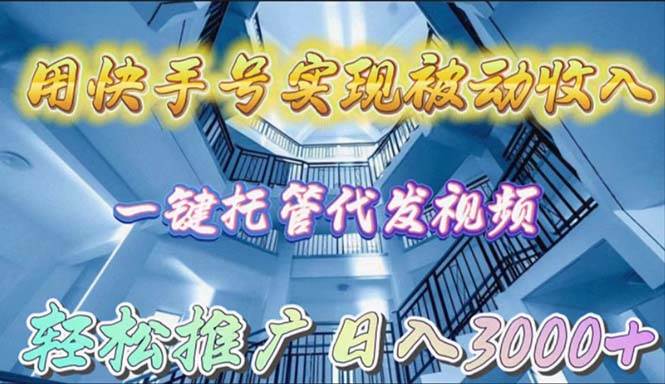 用快手号实现被动收入，一键托管代发视频，轻松推广日入3000+-2Y资源