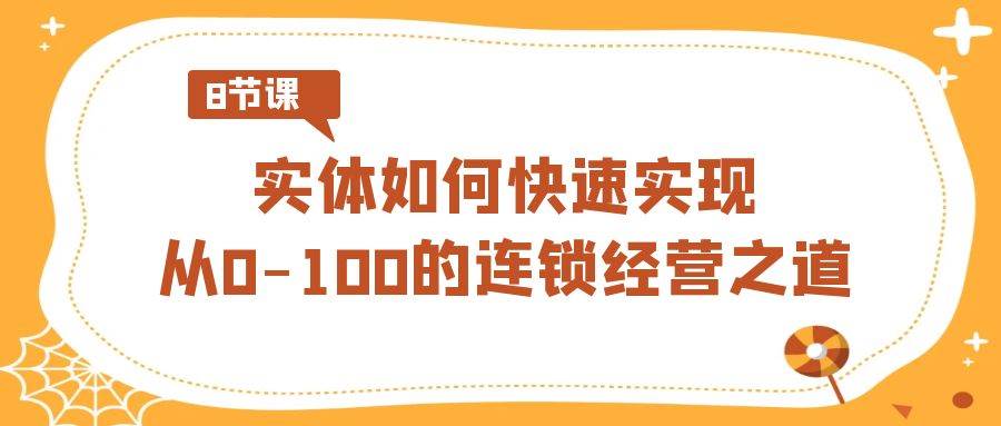 实体·如何快速实现从0-100的连锁经营之道（8节视频课）-2Y资源