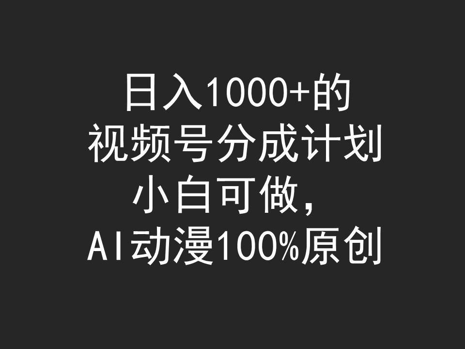 日入1000+的视频号分成计划，小白可做，AI动漫100%原创-2Y资源