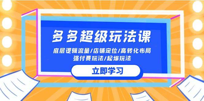 2024多多 超级玩法课 流量底层逻辑/店铺定位/高转化布局/强付费/起爆玩法 - 2Y资源-2Y资源