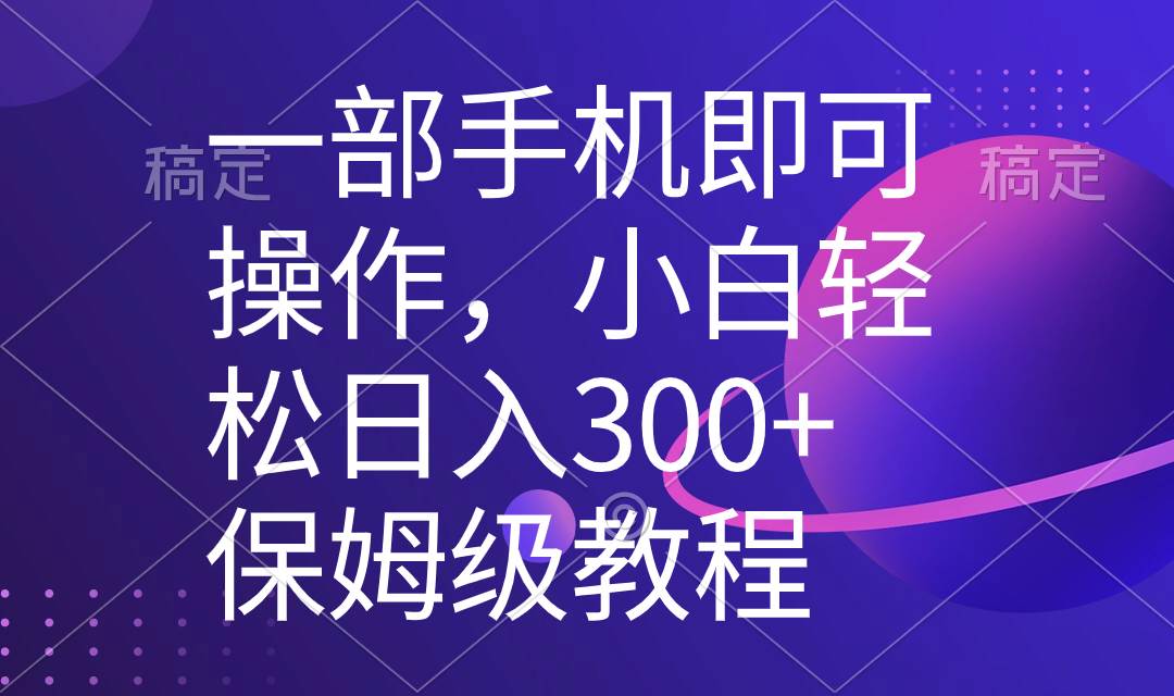 一部手机即可操作，小白轻松上手日入300+保姆级教程，五分钟一个原创视频-2Y资源