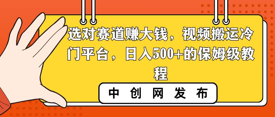 选对赛道赚大钱，视频搬运冷门平台，日入500+的保姆级教程-2Y资源