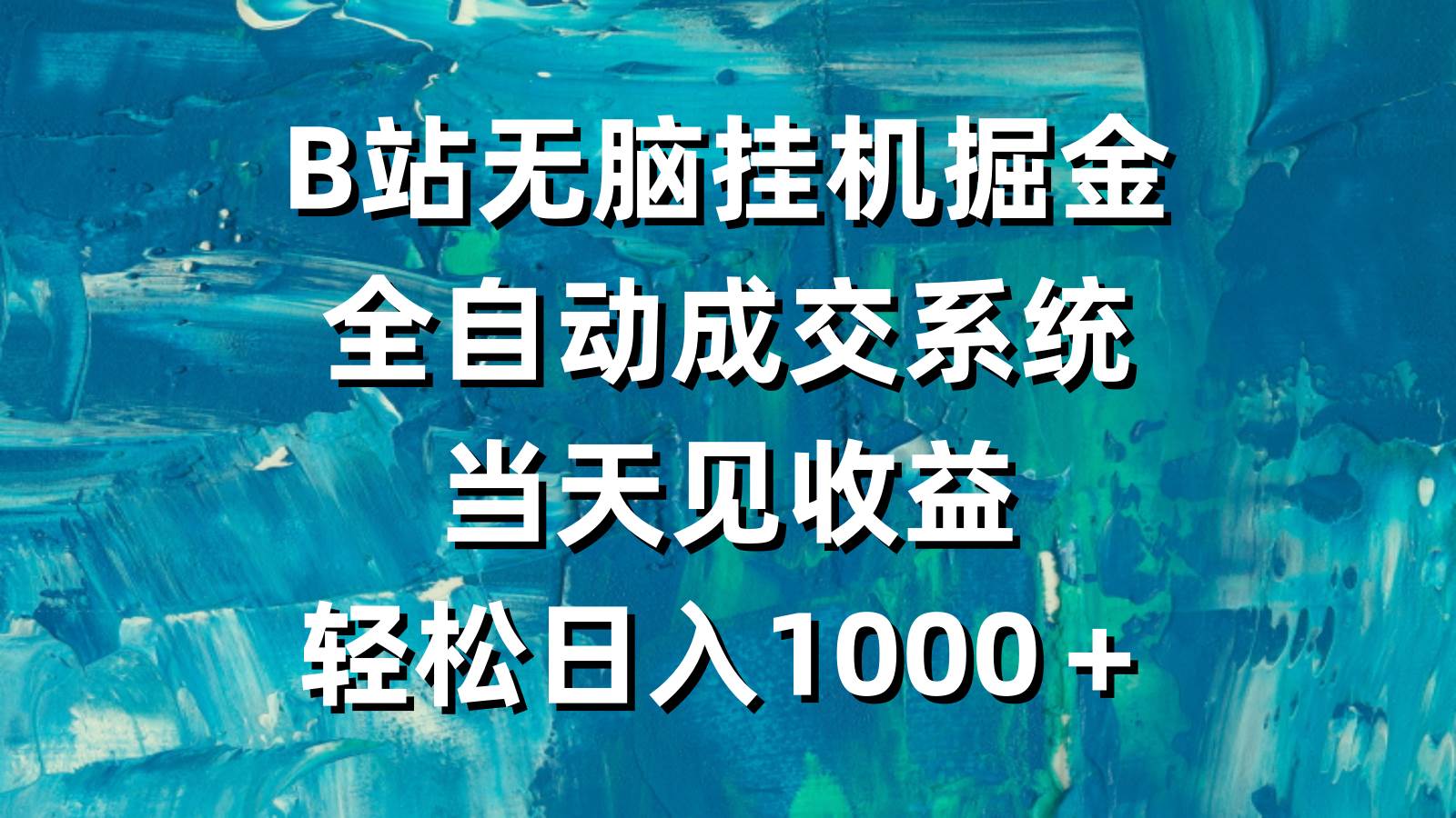 B站无脑挂机掘金，全自动成交系统，当天见收益，轻松日入1000＋-2Y资源