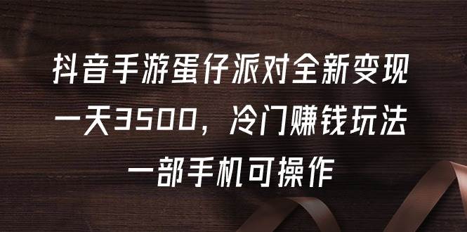 抖音手游蛋仔派对全新变现，一天3500，冷门赚钱玩法，一部手机可操作-2Y资源