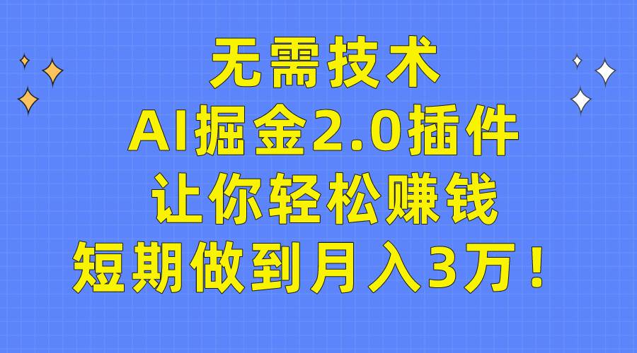 无需技术，AI掘金2.0插件让你轻松赚钱，短期做到月入3万！-2Y资源