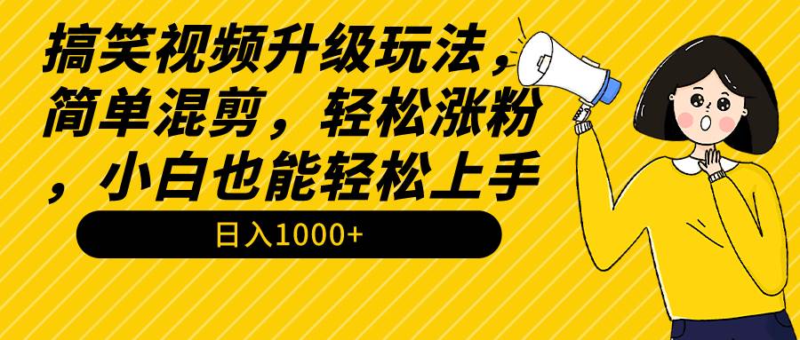 搞笑视频升级玩法，简单混剪，轻松涨粉，小白也能上手，日入1000+教程+素材-2Y资源